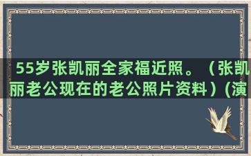 55岁张凯丽全家福近照。（张凯丽老公现在的老公照片资料）(演员张凯丽全家照)