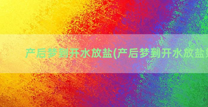 产后梦到开水放盐(产后梦到开水放盐好不好)