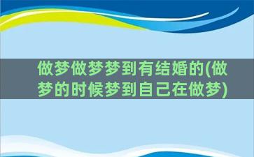 做梦做梦梦到有结婚的(做梦的时候梦到自己在做梦)