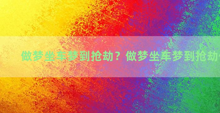 做梦坐车梦到抢劫？做梦坐车梦到抢劫什么意思