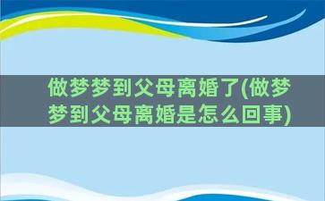 做梦梦到父母离婚了(做梦梦到父母离婚是怎么回事)