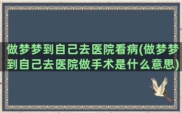 做梦梦到自己去医院看病(做梦梦到自己去医院做手术是什么意思)