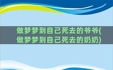 做梦梦到自己死去的爷爷(做梦梦到自己死去的奶奶)