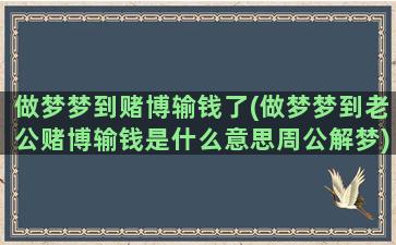 做梦梦到赌博输钱了(做梦梦到老公赌博输钱是什么意思周公解梦)