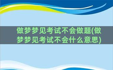 做梦梦见考试不会做题(做梦梦见考试不会什么意思)