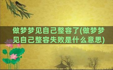 做梦梦见自己整容了(做梦梦见自己整容失败是什么意思)