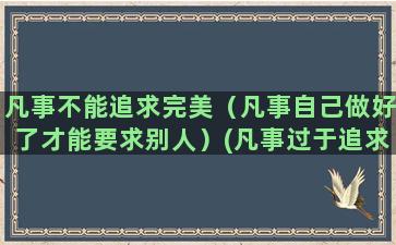 凡事不能追求完美（凡事自己做好了才能要求别人）(凡事过于追求完美)