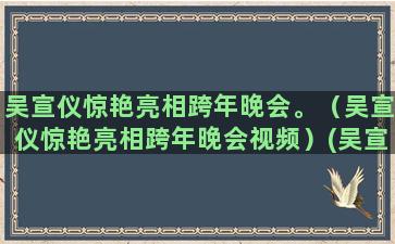 吴宣仪惊艳亮相跨年晚会。（吴宣仪惊艳亮相跨年晚会视频）(吴宣仪惊艳头像)