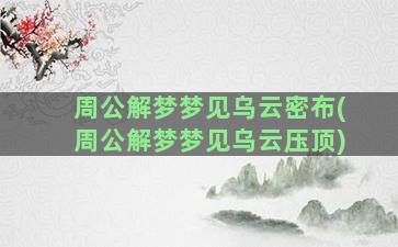 周公解梦梦见乌云密布(周公解梦梦见乌云压顶)