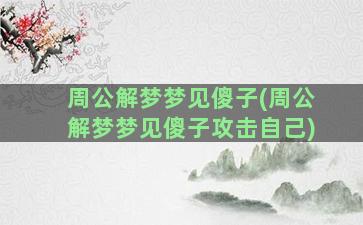 周公解梦梦见傻子(周公解梦梦见傻子攻击自己)