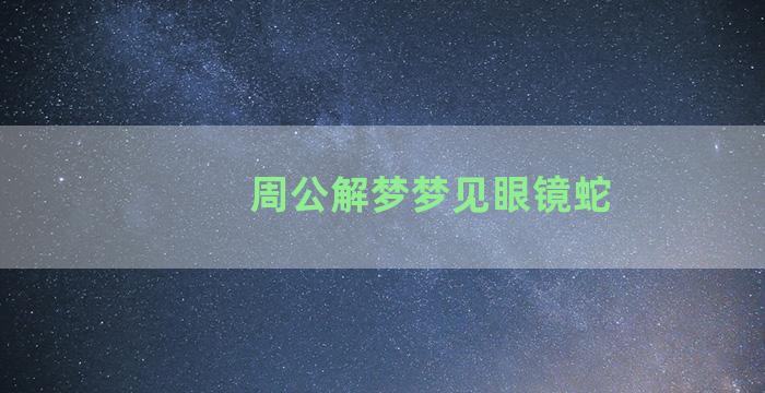 周公解梦梦见眼镜蛇