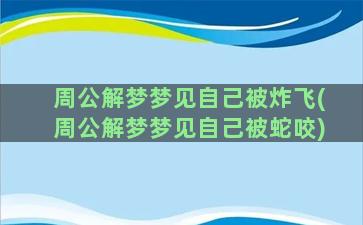 周公解梦梦见自己被炸飞(周公解梦梦见自己被蛇咬)