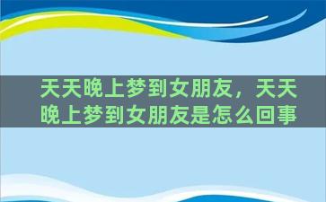 天天晚上梦到女朋友，天天晚上梦到女朋友是怎么回事