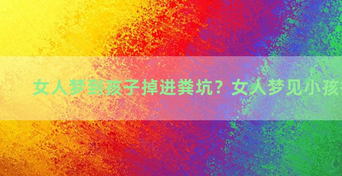 女人梦到孩子掉进粪坑？女人梦见小孩掉粪坑里