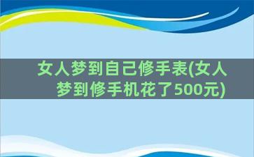 女人梦到自己修手表(女人梦到修手机花了500元)