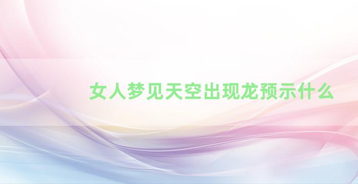 女人梦见天空出现龙预示什么