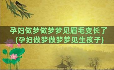 孕妇做梦做梦梦见眉毛变长了(孕妇做梦做梦梦见生孩子)