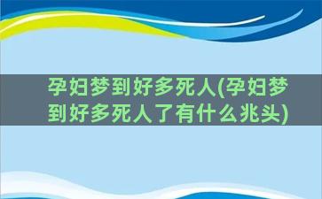 孕妇梦到好多死人(孕妇梦到好多死人了有什么兆头)