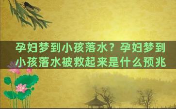 孕妇梦到小孩落水？孕妇梦到小孩落水被救起来是什么预兆