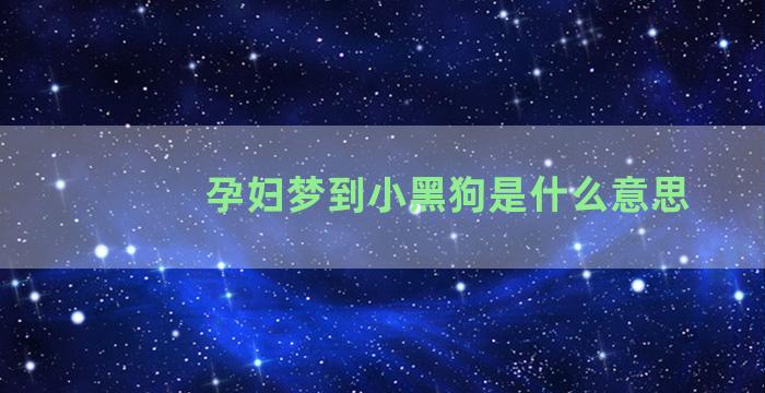 孕妇梦到小黑狗是什么意思