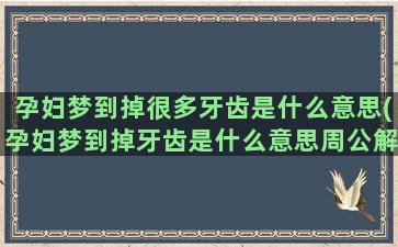 孕妇梦到掉很多牙齿是什么意思(孕妇梦到掉牙齿是什么意思周公解梦)