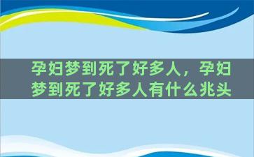 孕妇梦到死了好多人，孕妇梦到死了好多人有什么兆头