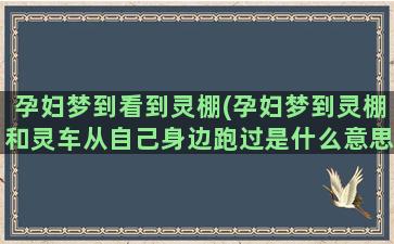 孕妇梦到看到灵棚(孕妇梦到灵棚和灵车从自己身边跑过是什么意思)