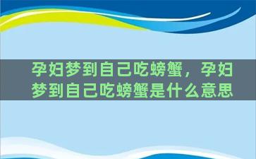 孕妇梦到自己吃螃蟹，孕妇梦到自己吃螃蟹是什么意思