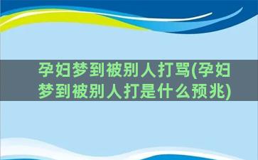 孕妇梦到被别人打骂(孕妇梦到被别人打是什么预兆)