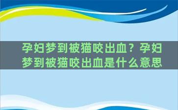 孕妇梦到被猫咬出血？孕妇梦到被猫咬出血是什么意思