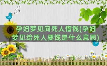 孕妇梦见向死人借钱(孕妇梦见给死人要钱是什么意思)