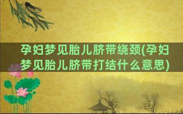 孕妇梦见胎儿脐带绕颈(孕妇梦见胎儿脐带打结什么意思)