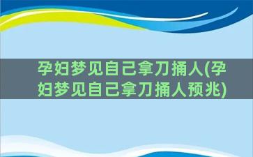 孕妇梦见自己拿刀捅人(孕妇梦见自己拿刀捅人预兆)