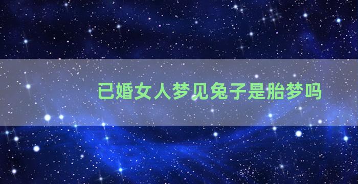 已婚女人梦见兔子是胎梦吗