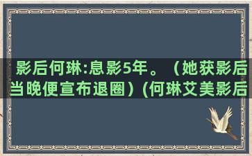 影后何琳:息影5年。（她获影后当晚便宣布退圈）(何琳艾美影后)