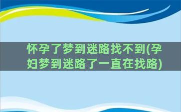 怀孕了梦到迷路找不到(孕妇梦到迷路了一直在找路)