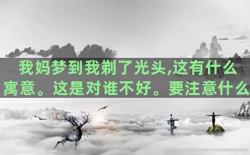 我妈梦到我剃了光头,这有什么寓意。这是对谁不好。要注意什么