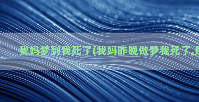 我妈梦到我死了(我妈昨晚做梦我死了,是吉是凶)