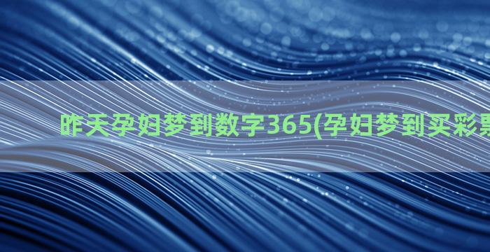 昨天孕妇梦到数字365(孕妇梦到买彩票的数字)