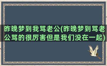 昨晚梦到我骂老公(昨晚梦到骂老公骂的很厉害但是我们没在一起)