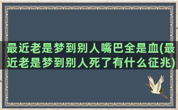 最近老是梦到别人嘴巴全是血(最近老是梦到别人死了有什么征兆)