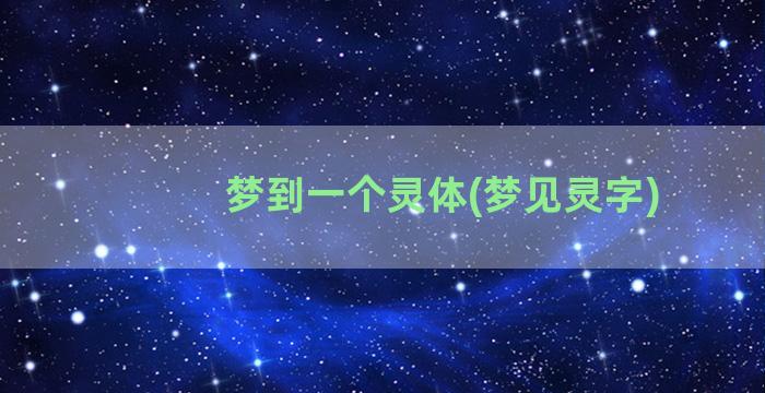 梦到一个灵体(梦见灵字)