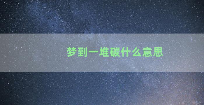 梦到一堆碳什么意思