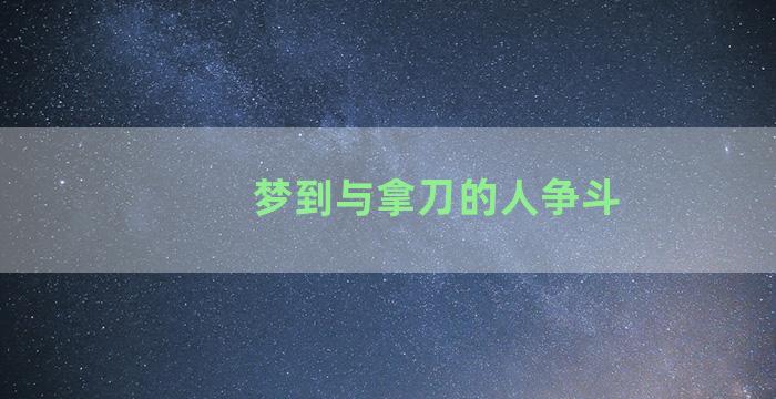 梦到与拿刀的人争斗