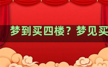 梦到买四楼？梦见买四楼