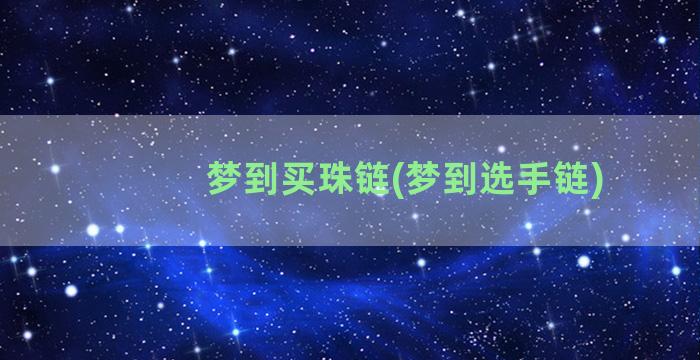 梦到买珠链(梦到选手链)