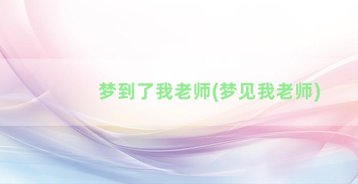 梦到了我老师(梦见我老师)