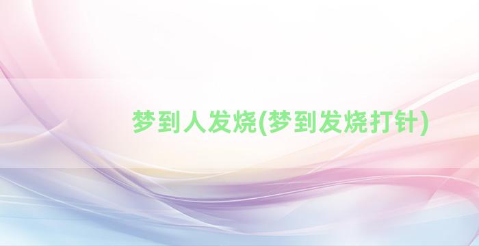 梦到人发烧(梦到发烧打针)