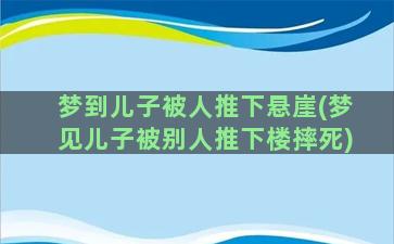 梦到儿子被人推下悬崖(梦见儿子被别人推下楼摔死)