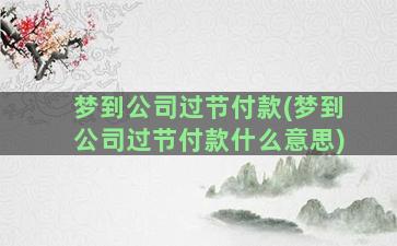 梦到公司过节付款(梦到公司过节付款什么意思)